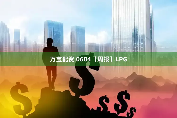 万宝配资 0604【周报】LPG