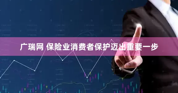 广瑞网 保险业消费者保护迈出重要一步