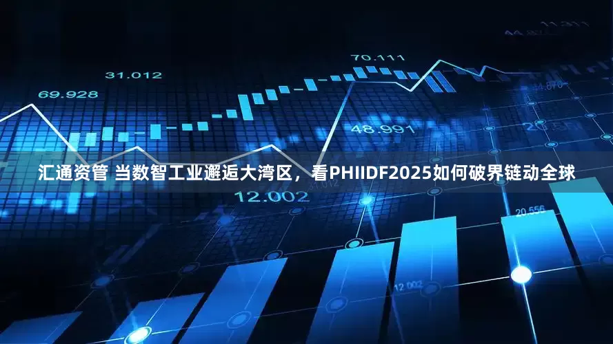 汇通资管 当数智工业邂逅大湾区，看PHIIDF2025如何破界链动全球