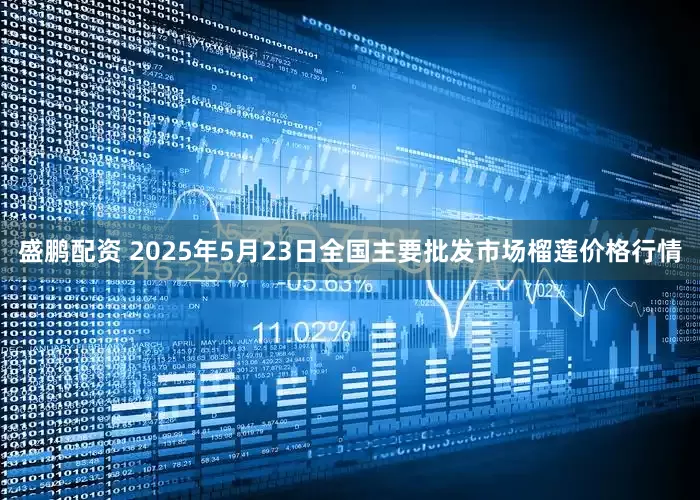 盛鹏配资 2025年5月23日全国主要批发市场榴莲价格行情