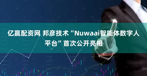 亿赢配资网 邦彦技术“Nuwaai智能体数字人平台”首次公开亮相