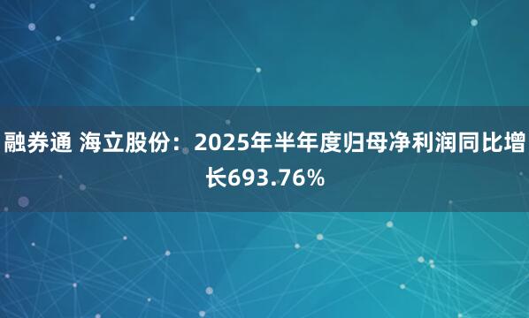融券通 海立股份：2025年半年度归母净利润同比增长693.76%