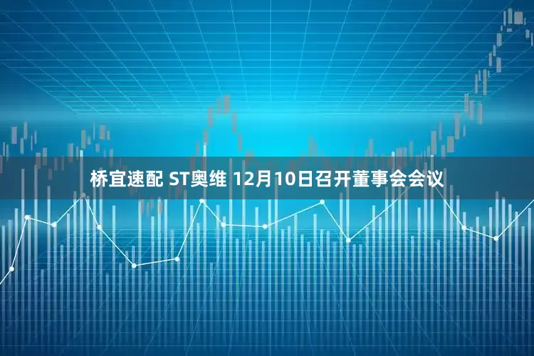 桥宜速配 ST奥维 12月10日召开董事会会议