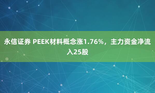 永信证券 PEEK材料概念涨1.76%，主力资金净流入25股