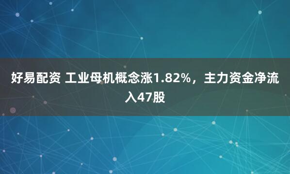 好易配资 工业母机概念涨1.82%，主力资金净流入47股